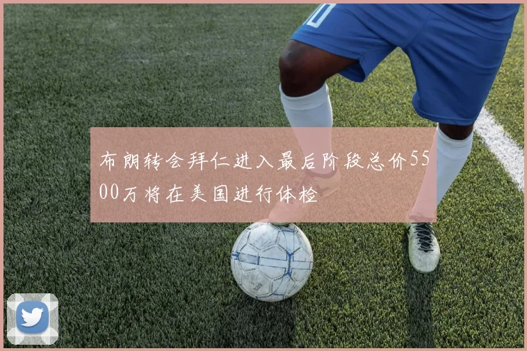 布朗转会拜仁进入最后阶段总价5500万将在美国进行体检