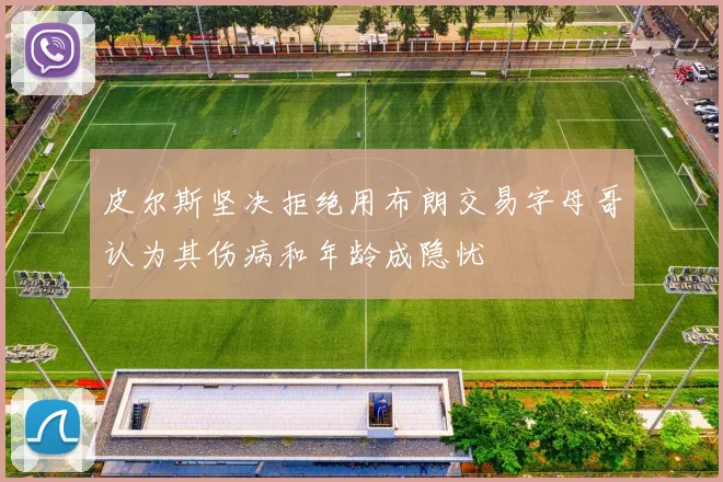 皮尔斯坚决拒绝用布朗交易字母哥认为其伤病和年龄成隐忧