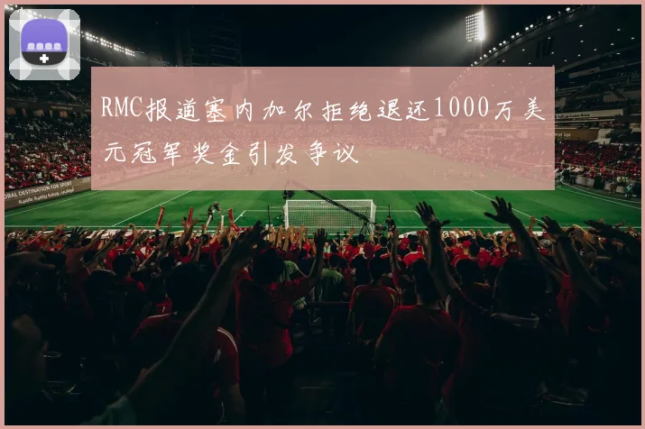 RMC报道塞内加尔拒绝退还1000万美元冠军奖金引发争议