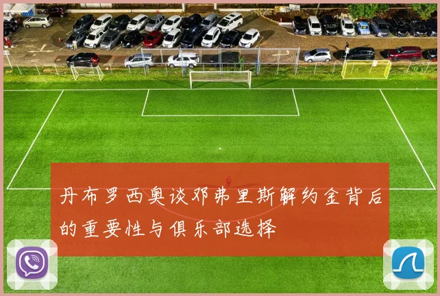 丹布罗西奥谈邓弗里斯解约金背后的重要性与俱乐部选择