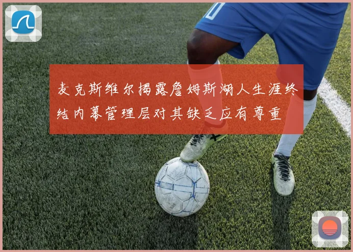 麦克斯维尔揭露詹姆斯湖人生涯终结内幕管理层对其缺乏应有尊重