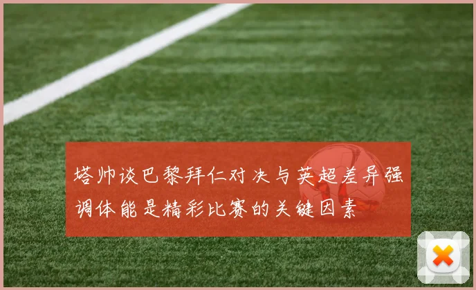 塔帅谈巴黎拜仁对决与英超差异强调体能是精彩比赛的关键因素