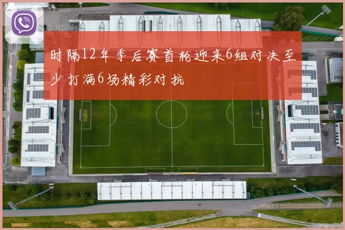 时隔12年季后赛首轮迎来6组对决至少打满6场精彩对抗