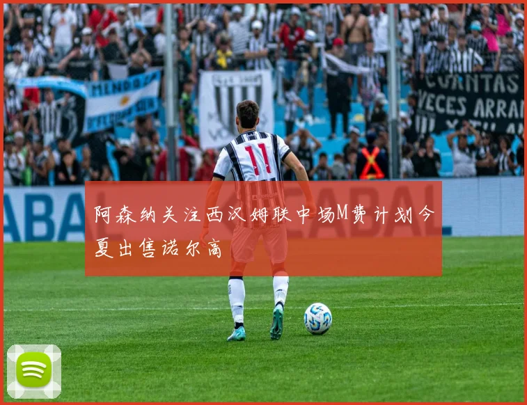 阿森纳关注西汉姆联中场M费计划今夏出售诺尔高