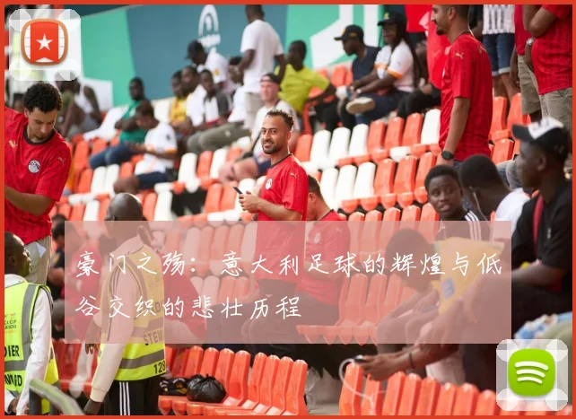 豪门之殇：意大利足球的辉煌与低谷交织的悲壮历程