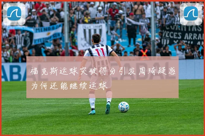 福克斯运球突破得分引发周琦疑惑为何还能继续运球